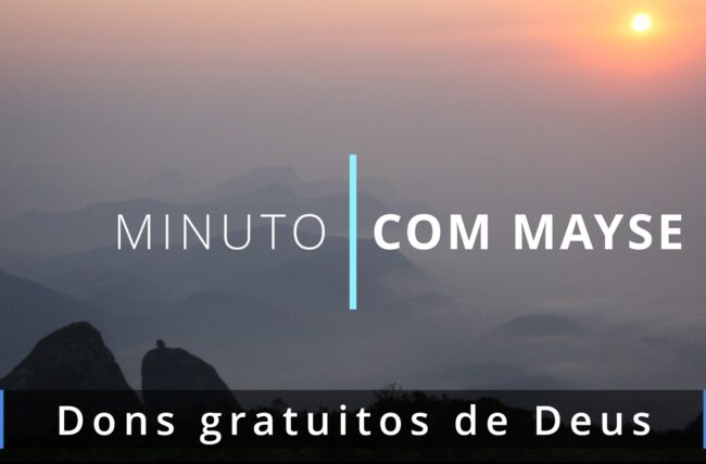 Dons gratuitos de Deus – Minuto com Mayse de 16 de agosto de 2024