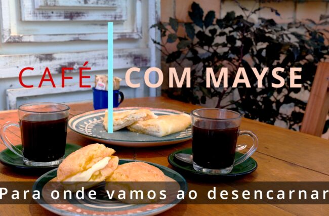 Para onde vamos ao desencarnar – Café com Mayse de 16 de setembro de 2024