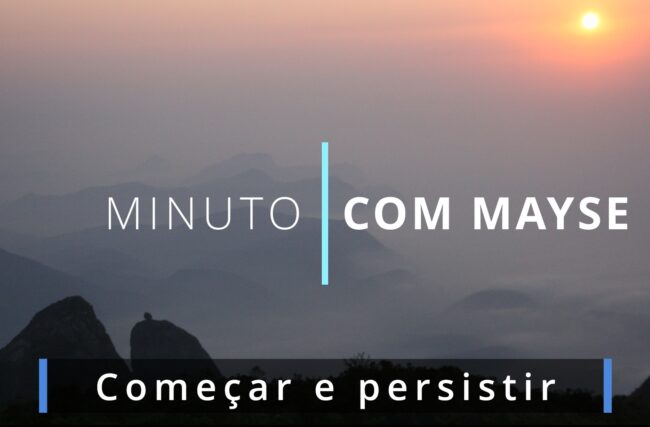 Começar e persistir – Minuto com Mayse de 4 de outubro de 2024