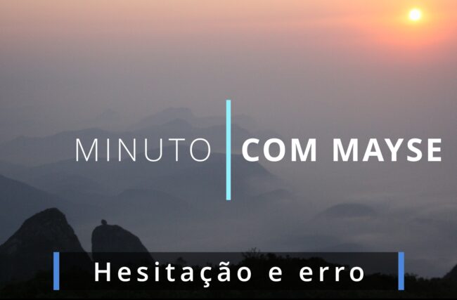 Hesitação e erro – Minuto com Mayse de 27 de dezembro de 2024 – Ano VIII