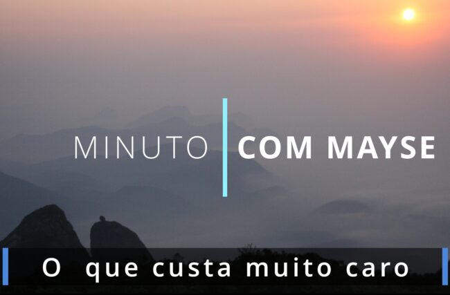 O que custa muito caro – Minuto com Mayse de 7 de fevereiro de 2025 – Ano IX