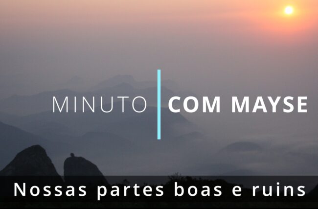 Nossas partes boas e ruins – Minuto com Mayse de 7 de março de 2025 – Ano IX